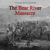 The Bear River Massacre: The History and Legacy of the U.S. Army's Most Notorious Attack on the Shoshone in the Pacific Northwest