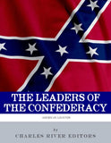 The Leaders of the Confederacy: The Lives and Legacies of Jefferson Davis, Robert E. Lee, and Stonewall Jackson