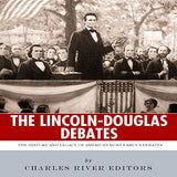 The Lincoln-Douglas Debates: The History and Legacy of America's Most Famous Debates