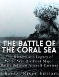 The Battle of the Coral Sea: The History and Legacy of World War II's First Major Battle Between Aircraft Carriers