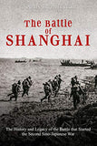 The Battle of Shanghai: The History and Legacy of the Battle that Started the Second Sino-Japanese War