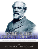 Robert E. Lee's Greatest Victories: The Battles of Second Manassas, Fredericksburg, and Chancellorsville