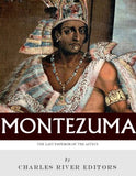 The Last Emperor of the Aztecs: The Life and Legacy of Montezuma