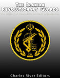 The Iranian Revolutionary Guards: The History of Iran's Elite Military Organization