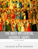 The Most Influential Catholic Saints: The Lives and Legacies of St. Francis of Assisi, St. Thomas Aquinas, and St. Ignatius of Loyola