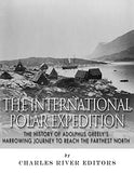 The International Polar Expedition: The History of Adolphus Greely's Harrowing Journey to Reach the Farthest North