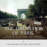 The Liberation of Paris: The History of the World War II Campaign that Freed the French Capital from Nazi Germany