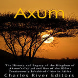 Axum: The History and Legacy of the Kingdom of Aksum's Capital and One of the Oldest Continuously Inhabited Cities in Africa