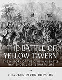 The Battle of Yellow Tavern: The History of the Civil War Battle that Ended J.E.B. Stuart's Life