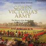 Queen Victoria's Army: The History of the British Army during the Victorian Era