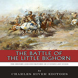 The Battle of the Little Bighorn: The History and Controversy of Custer's Last Stand