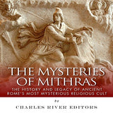 The Mysteries of Mithras: The History and Legacy of Ancient Rome's Most Mysterious Religious Cult