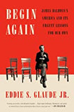 Begin Again: James Baldwin's America and Its Urgent Lessons for Our Own