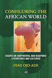 CONFIGURING THE AFRICAN WORLD: ESSAYS ON CONTINENTAL AND DIASPORIC LITERATURES AND CULTURES